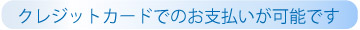 クレジットカードでのお支払いが可能です